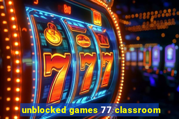 unblocked games 77 classroom